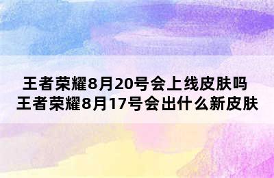 王者荣耀8月20号会上线皮肤吗 王者荣耀8月17号会出什么新皮肤